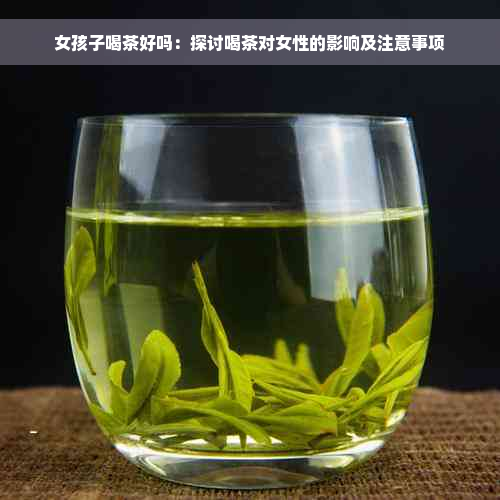 女孩子喝茶好吗：探讨喝茶对女性的影响及注意事项