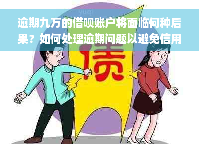 逾期九万的借呗账户将面临何种后果？如何处理逾期问题以避免信用损失？