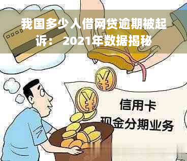 我国多少人借网贷逾期被起诉： 2021年数据揭秘