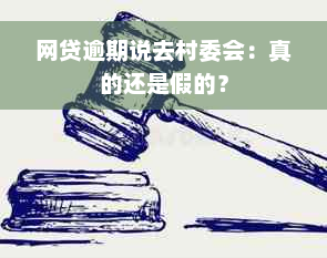 网贷逾期说去村委会：真的还是假的？