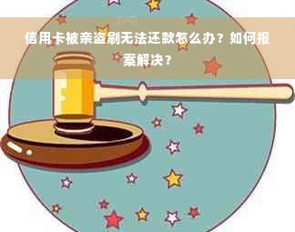 信用卡被亲盗刷无法还款怎么办？如何报案解决？