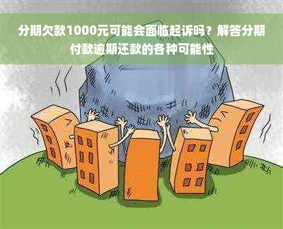 分期欠款1000元可能会面临起诉吗？解答分期付款逾期还款的各种可能性