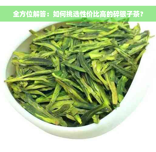 全方位解答：如何挑选性价比高的碎银子茶？