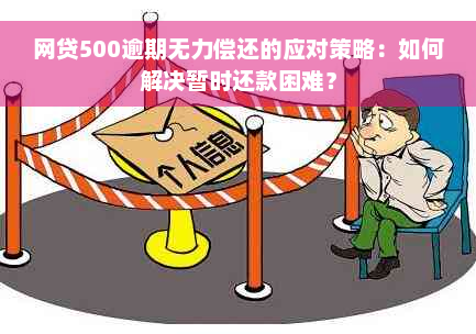 网贷500逾期无力偿还的应对策略：如何解决暂时还款困难？