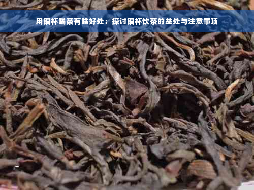 用铜杯喝茶有啥好处：探讨铜杯饮茶的益处与注意事项