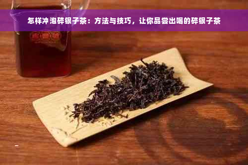 怎样冲泡碎银子茶：方法与技巧，让你品尝出喝的碎银子茶