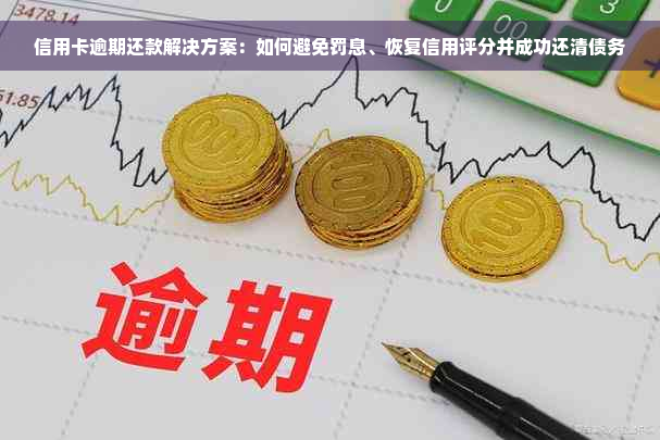 信用卡逾期还款解决方案：如何避免罚息、恢复信用评分并成功还清债务