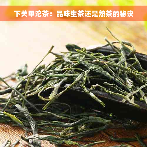 下关甲沱茶：品味生茶还是熟茶的秘诀