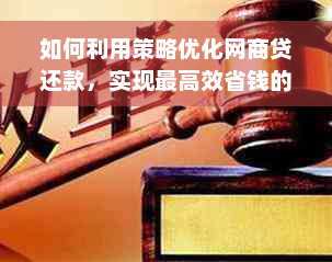 如何利用策略优化网商贷还款，实现更高效省钱的方式