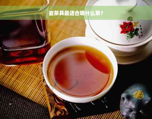 瓷茶具最适合喝什么茶？