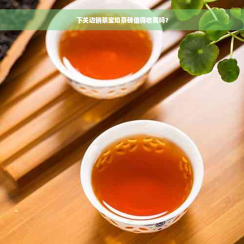 下关边销茶宝焰茶砖值得收藏吗？