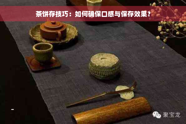 茶饼存技巧：如何确保口感与保存效果？