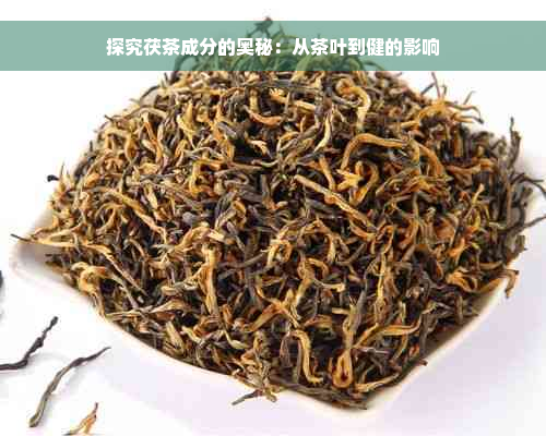 探究茯茶成分的奥秘：从茶叶到健的影响