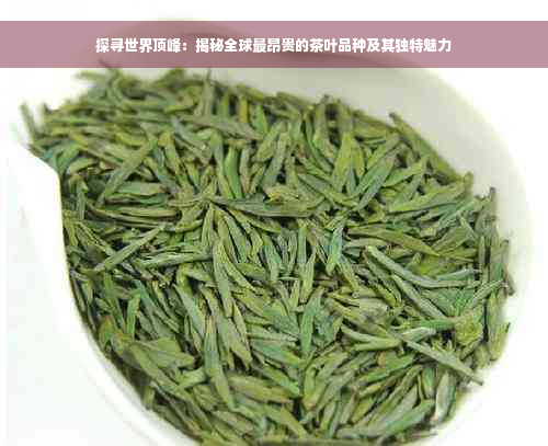 探寻世界顶峰：揭秘全球最昂贵的茶叶品种及其独特魅力