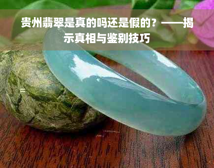 贵州翡翠是真的吗还是假的？——揭示真相与鉴别技巧