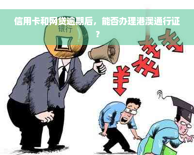 信用卡和网贷逾期后，能否办理港澳通行证？