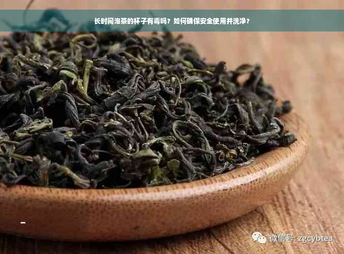 长时间泡茶的杯子有毒吗？如何确保安全使用并洗净？