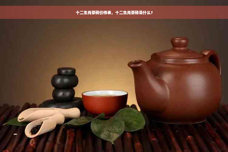 十二生肖茶砖价格表，十二生肖茶砖是什么？