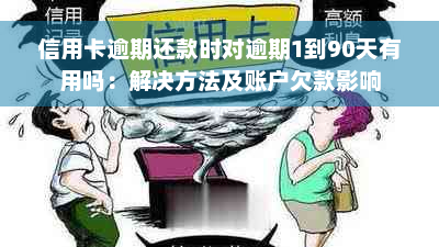 信用卡逾期还款时对逾期1到90天有用吗：解决方法及账户欠款影响