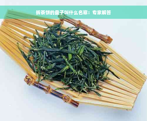 拆茶饼的盘子叫什么名称：专家解答