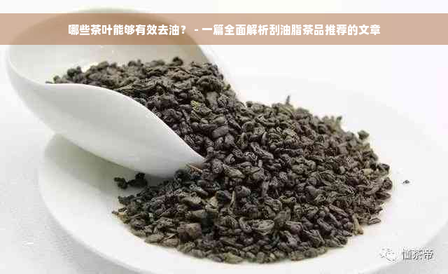 哪些茶叶能够有效去油？ - 一篇全面解析刮油脂茶品推荐的文章