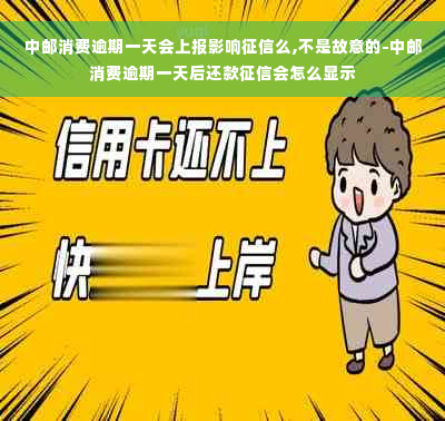 中邮消费逾期一天会上报影响征信么,不是故意的-中邮消费逾期一天后还款征信会怎么显示