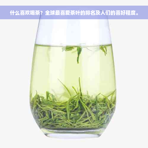 什么喜欢喝茶？全球最喜爱茶叶的排名及人们的喜好程度。