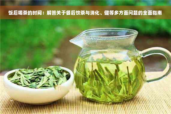 饭后喝茶的时间：解答关于餐后饮茶与消化、健等多方面问题的全面指南