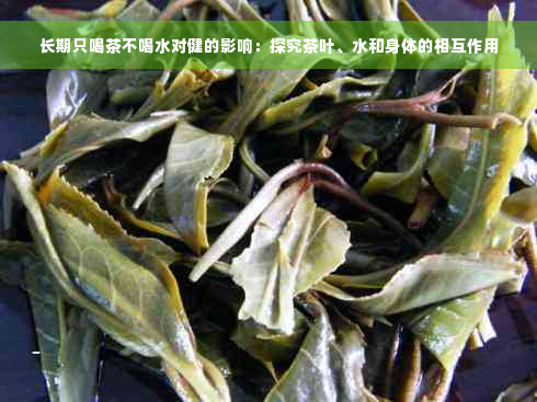 长期只喝茶不喝水对健的影响：探究茶叶、水和身体的相互作用