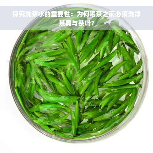 探究洗茶水的重要性：为何喝茶之前必须洗净茶具与茶叶？