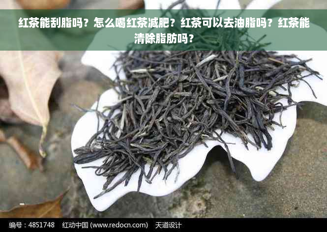 红茶能刮脂吗？怎么喝红茶减肥？红茶可以去油脂吗？红茶能清除脂肪吗？