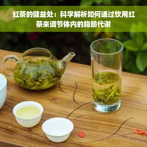 红茶的健益处：科学解析如何通过饮用红茶来调节体内的脂肪代谢