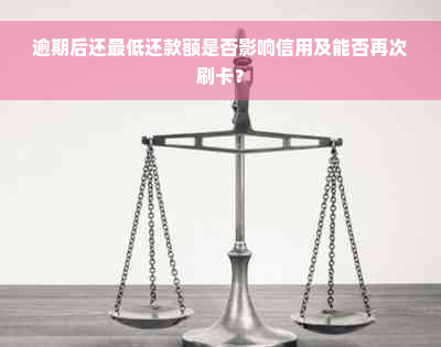 逾期后还更低还款额是否影响信用及能否再次刷卡？