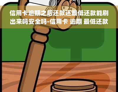 信用卡逾期之后还款还更低还款能刷出来吗安全吗-信用卡 逾期 更低还款