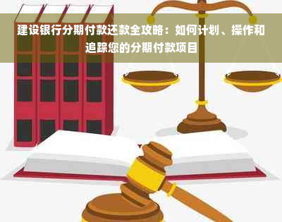 建设银行分期付款还款全攻略：如何计划、操作和追踪您的分期付款项目