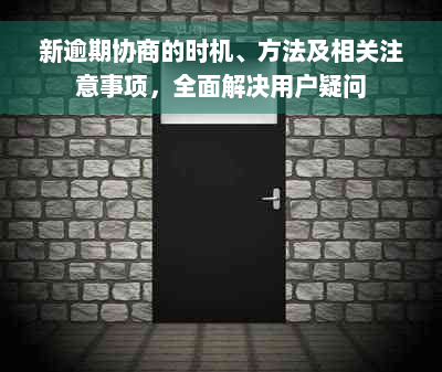 新逾期协商的时机、方法及相关注意事项，全面解决用户疑问