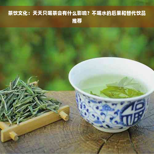 茶饮文化：天天只喝茶会有什么影响？不喝水的后果和替代饮品推荐