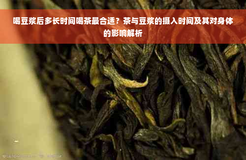 喝豆浆后多长时间喝茶最合适？茶与豆浆的摄入时间及其对身体的影响解析