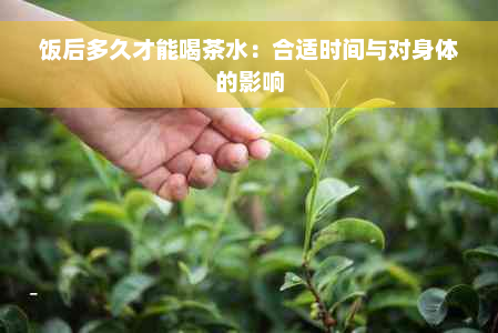 饭后多久才能喝茶水：合适时间与对身体的影响