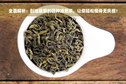 全面解析：刮油最狠的四种减肥茶，让你轻松瘦身无负担！