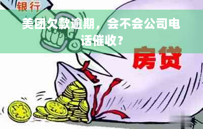 美团欠款逾期，会不会公司电话催收？