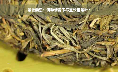 茶饮禁忌：何种情况下不宜饮用茶叶？