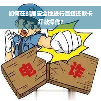 如何在邮局安全地进行直接还款卡打款操作？