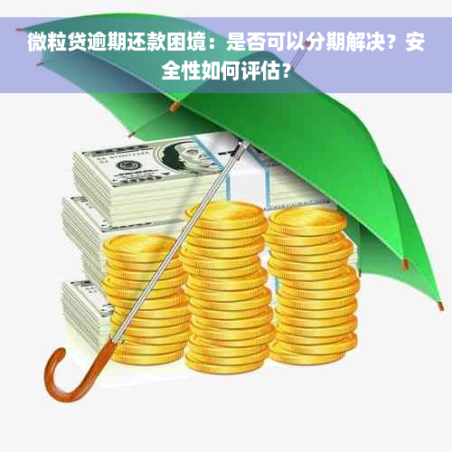 微粒贷逾期还款困境：是否可以分期解决？安全性如何评估？