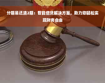 分期易还清2期：智能借贷解决方案，助力您轻松实现财务自由