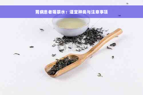 胃病患者喝茶水：适宜种类与注意事项