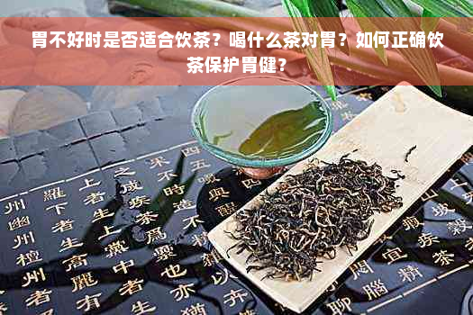 胃不好时是否适合饮茶？喝什么茶对胃？如何正确饮茶保护胃健？