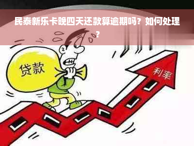 民泰新乐卡晚四天还款算逾期吗？如何处理？