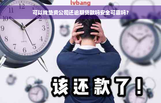 可以找垫资公司还逾期贷款吗安全可靠吗？