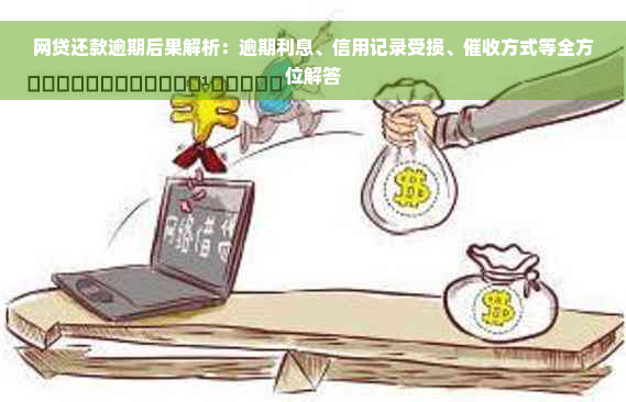 网贷还款逾期后果解析：逾期利息、信用记录受损、催收方式等全方位解答